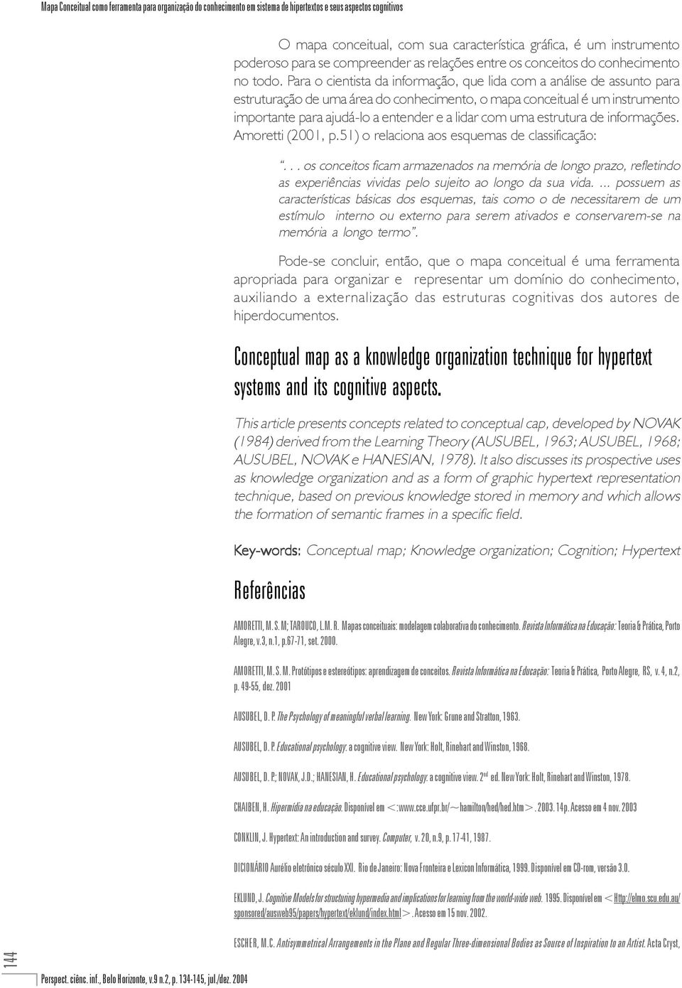 Para o cientista da informação, que lida com a análise de assunto para estruturação de uma área do conhecimento, o mapa conceitual é um instrumento importante para ajudá-lo a entender e a lidar com