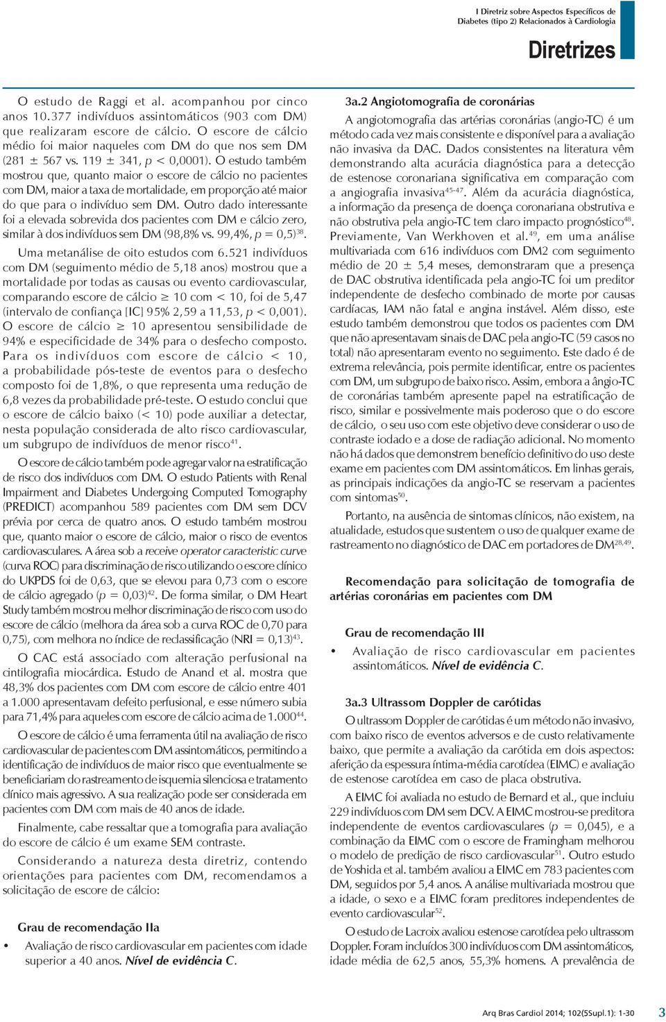 O estudo tambe m mostrou que, quanto maior o escore de ca lcio no pacientes com DM, maior a taxa de mortalidade, em proporça o ate maior do que para o indivi duo sem DM.