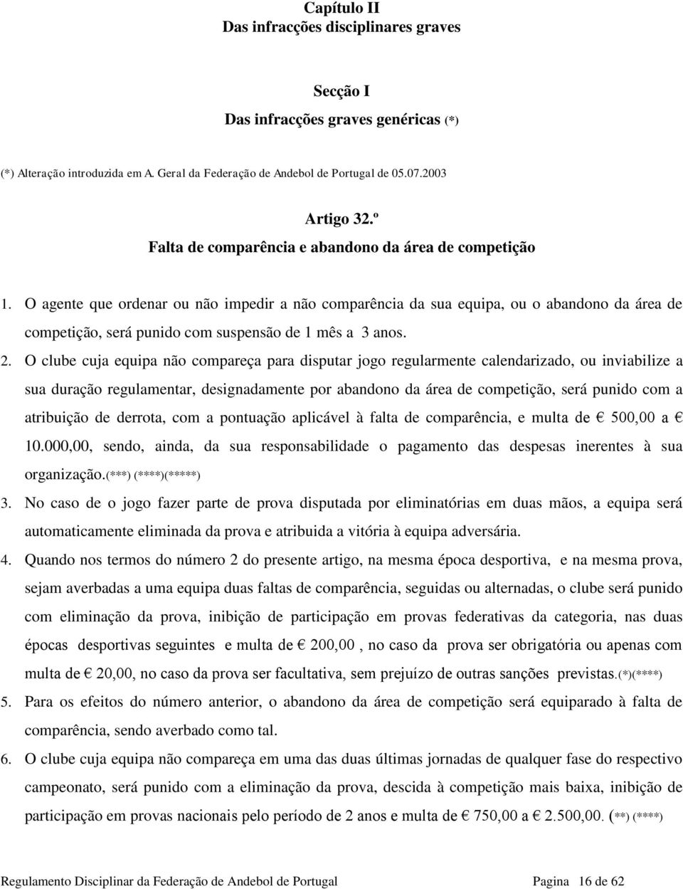 O clube cuja equipa não compareça para disputar jogo regularmente calendarizado, ou inviabilize a sua duração regulamentar, designadamente por abandono da área de competição, será punido com a