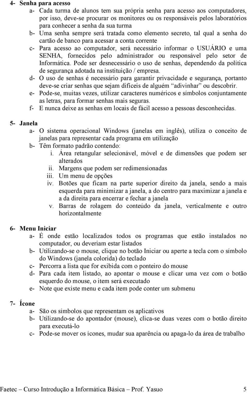 uma SENHA, fornecidos pelo administrador ou responsável pelo setor de Informática. Pode ser desnecessário o uso de senhas, dependendo da política de segurança adotada na instituição / empresa.