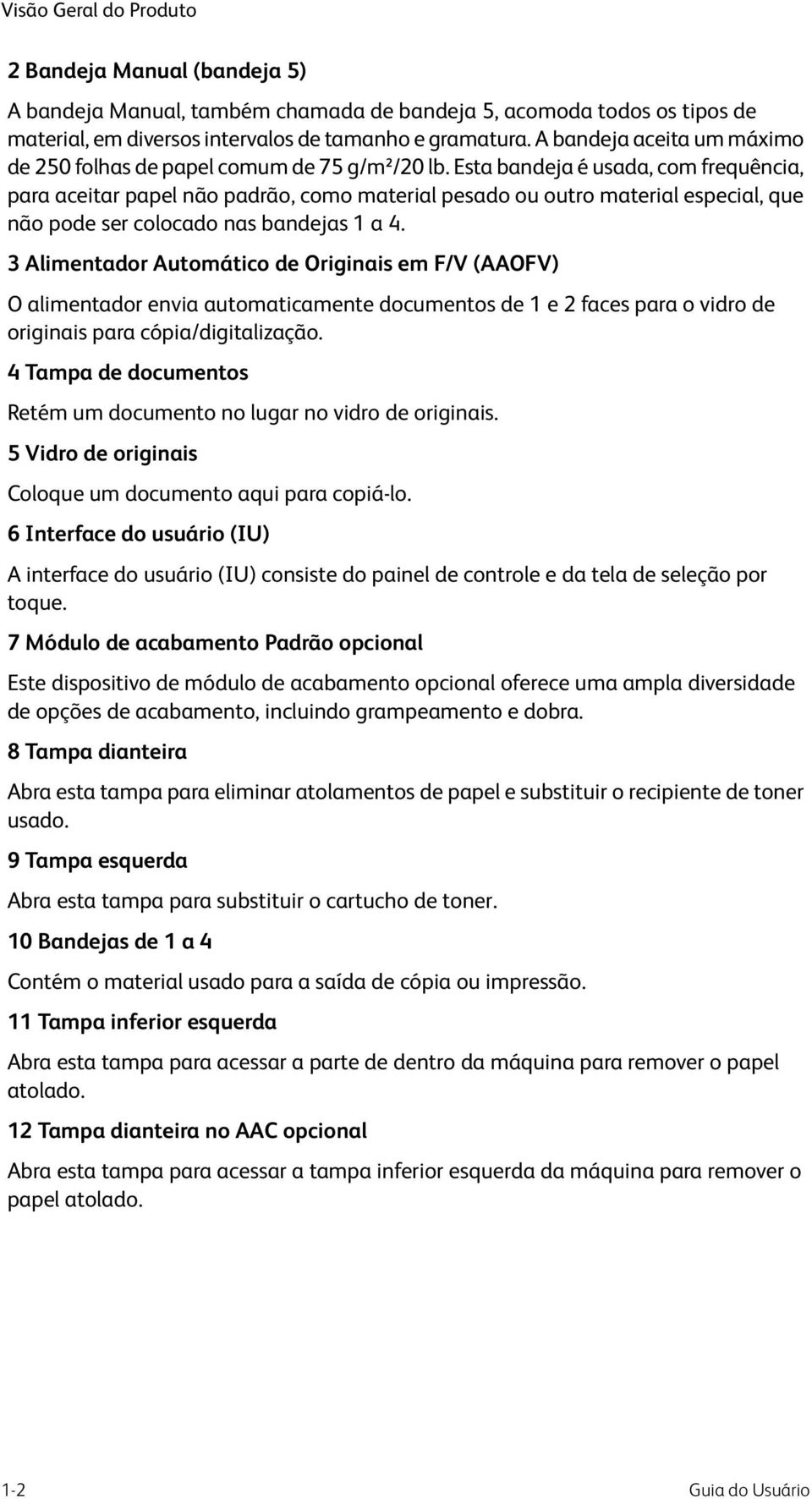 Esta bandeja é usada, com frequência, para aceitar papel não padrão, como material pesado ou outro material especial, que não pode ser colocado nas bandejas 1 a 4.