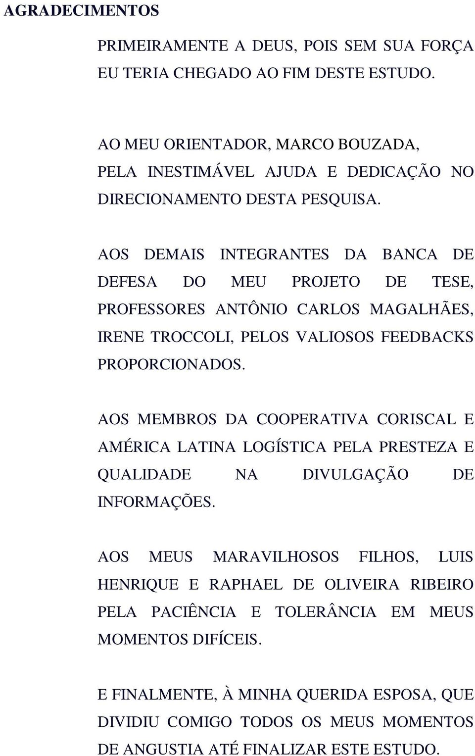 AOS DEMAIS INTEGRANTES DA BANCA DE DEFESA DO MEU PROJETO DE TESE, PROFESSORES ANTÔNIO CARLOS MAGALHÃES, IRENE TROCCOLI, PELOS VALIOSOS FEEDBACKS PROPORCIONADOS.