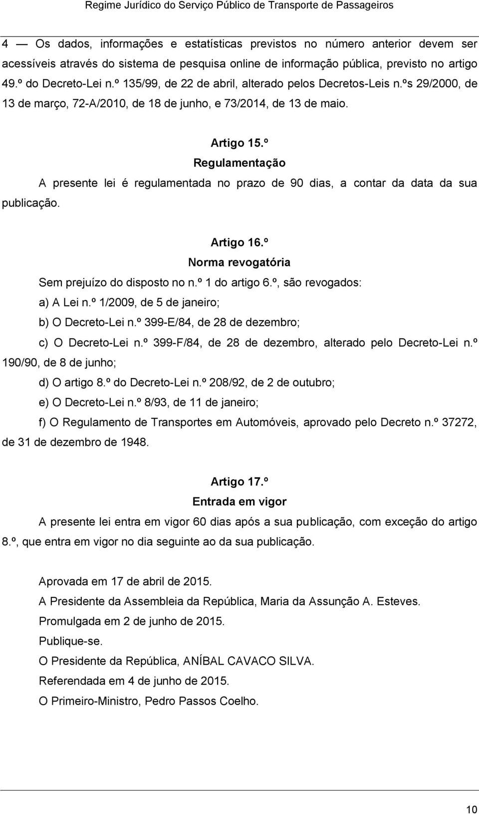 º Regulamentação A presente lei é regulamentada no prazo de 90 dias, a contar da data da sua publicação. Artigo 16.º Norma revogatória Sem prejuízo do disposto no n.º 1 do artigo 6.