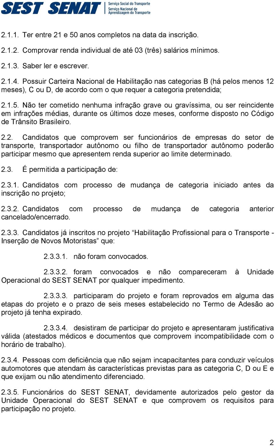 Não ter cometido nenhuma infração grave ou gravíssima, ou ser reincidente em infrações médias, durante os últimos doze meses, conforme disposto no Código de Trânsito Brasileiro. 2.