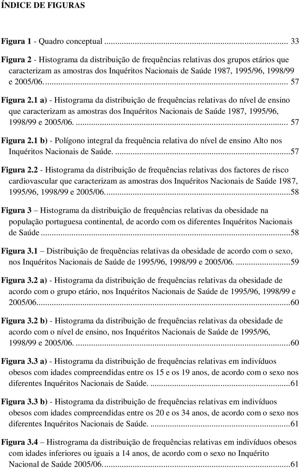 1 a) - Histograma da distribuição de frequências relativas do nível de ensino que caracterizam as amostras dos Inquéritos Nacionais de Saúde 1987, 1995/96, 1998/99 e 2005/06.... 57 Figura 2.