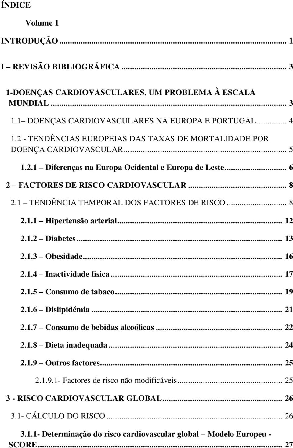 1 TENDÊNCIA TEMPORAL DOS FACTORES DE RISCO... 8 2.1.1 Hipertensão arterial... 12 2.1.2 Diabetes... 13 2.1.3 Obesidade... 16 2.1.4 Inactividade física... 17 2.1.5 Consumo de tabaco... 19 2.1.6 Dislipidémia.