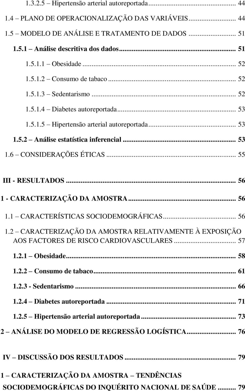 .. 55 III - RESULTADOS... 56 1 - CARACTERIZAÇÃO DA AMOSTRA... 56 1.1 CARACTERÍSTICAS SOCIODEMOGRÁFICAS... 56 1.2 CARACTERIZAÇÃO DA AMOSTRA RELATIVAMENTE À EXPOSIÇÃO AOS FACTORES DE RISCO CARDIOVASCULARES.