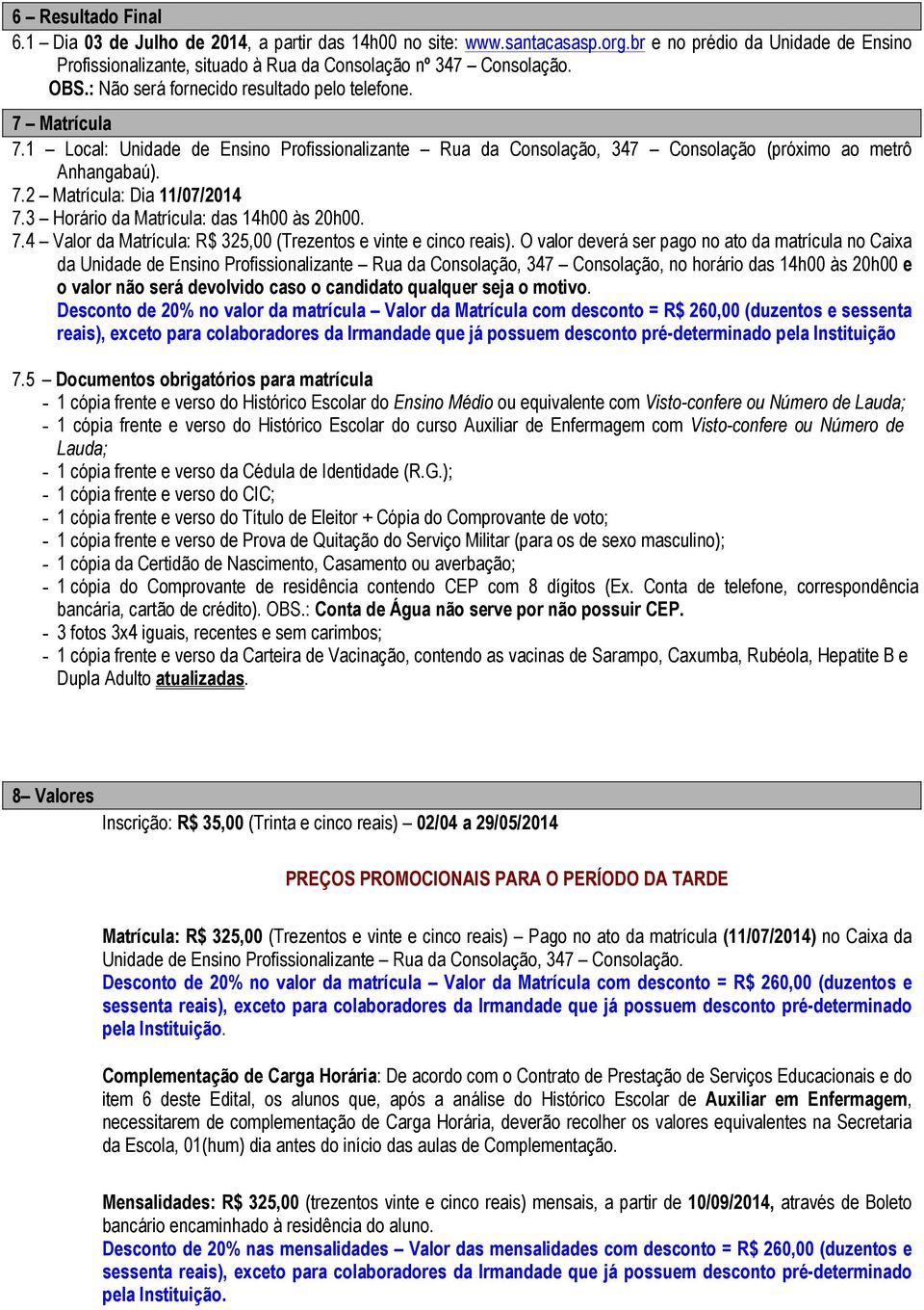 3 Horário da Matrícula: das 14h00 às 20h00. 7.4 Valor da Matrícula: R$ 325,00 (Trezentos e vinte e cinco reais).