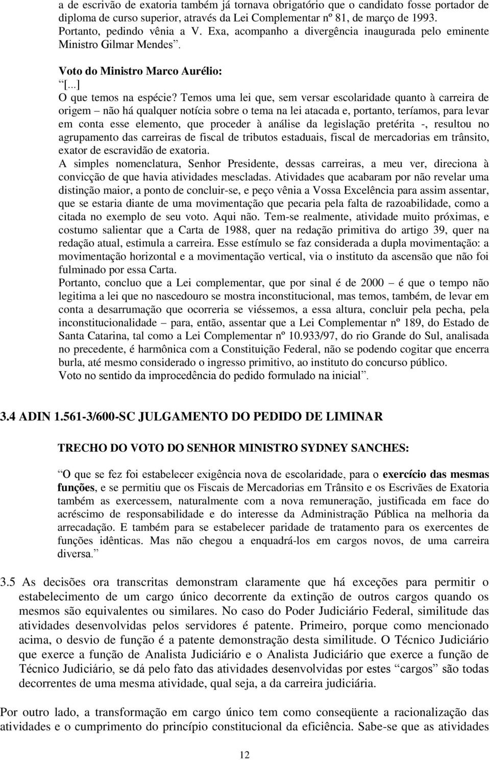 Temos uma lei que, sem versar escolaridade quanto à carreira de origem não há qualquer notícia sobre o tema na lei atacada e, portanto, teríamos, para levar em conta esse elemento, que proceder à