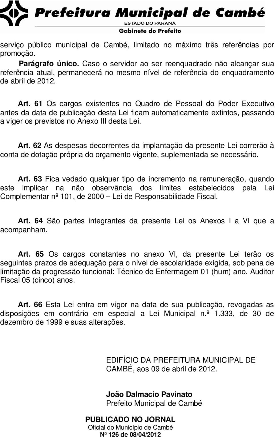 61 Os cargos existentes no Quadro de Pessoal do Poder Executivo antes da data de publicação desta Lei ficam automaticamente extintos, passando a viger os previstos no Anexo III desta Lei. Art.