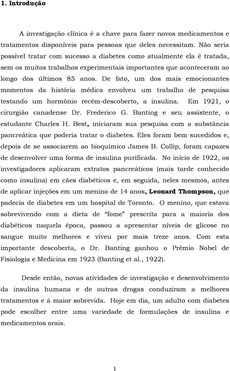 De fato, um dos mais emocionantes momentos da história médica envolveu um trabalho de pesquisa testando um hormônio recém-descoberto, a insulina. Em 1921, o cirurgião canadense Dr. Frederico G.