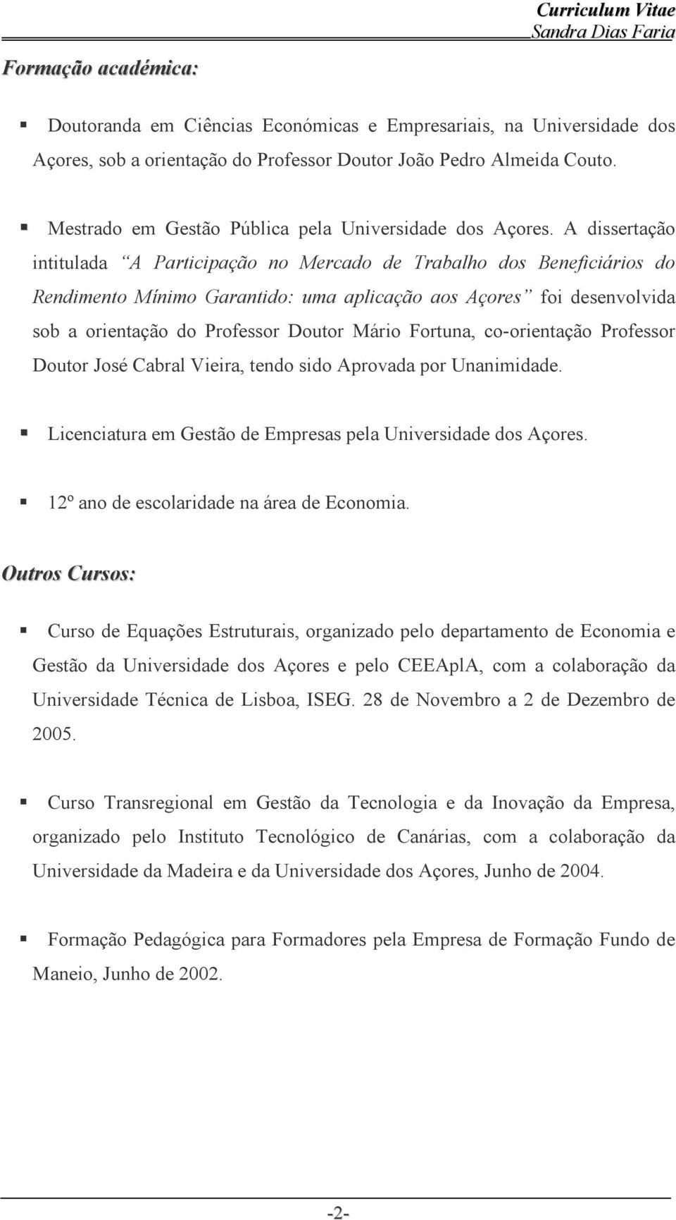 A dissertação intitulada A Participação no Mercado de Trabalho dos Beneficiários do Rendimento Mínimo Garantido: uma aplicação aos Açores foi desenvolvida sob a orientação do Professor Doutor Mário