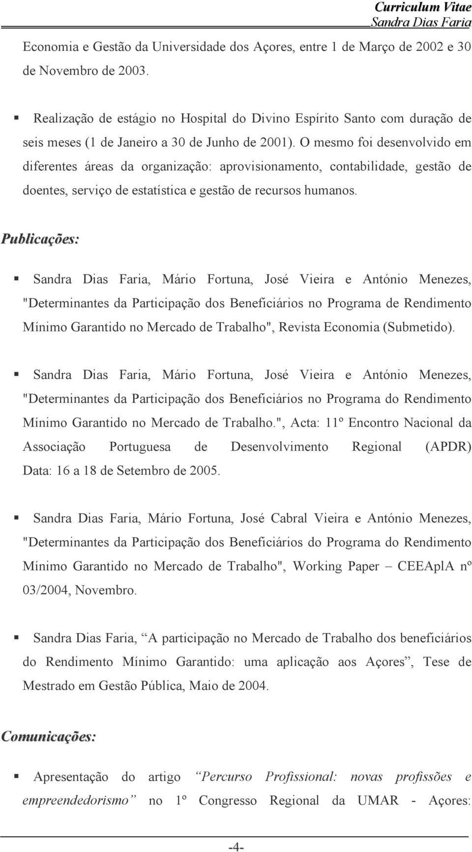 O mesmo foi desenvolvido em diferentes áreas da organização: aprovisionamento, contabilidade, gestão de doentes, serviço de estatística e gestão de recursos humanos.