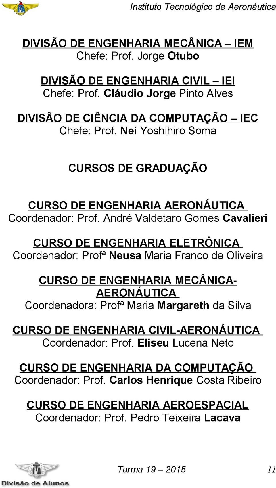 André Valdetaro Gomes Cavalieri CURSO DE ENGENHARIA ELETRÔNICA Coordenador: Profª Neusa Maria Franco de Oliveira CURSO DE ENGENHARIA MECÂNICA- AERONÁUTICA Coordenadora: Profª