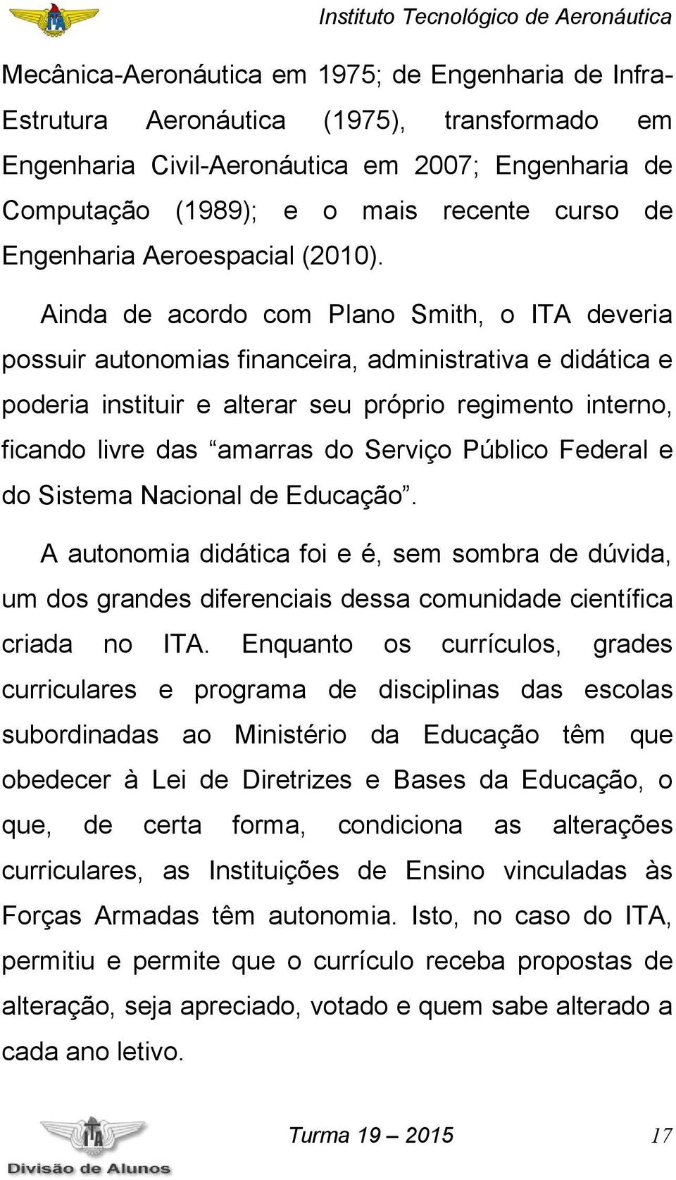 Ainda de acordo com Plano Smith, o ITA deveria possuir autonomias financeira, administrativa e didática e poderia instituir e alterar seu próprio regimento interno, ficando livre das amarras do