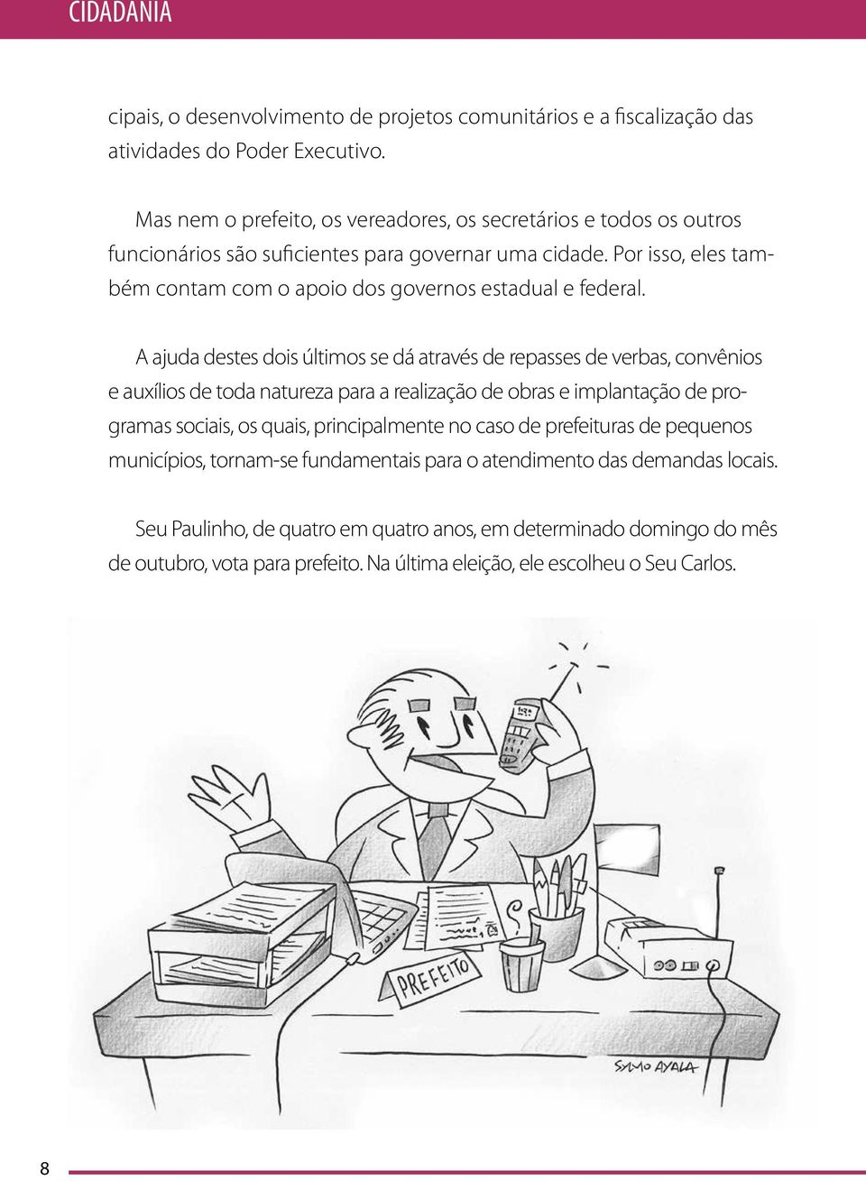 Por isso, eles também contam com o apoio dos governos estadual e federal.