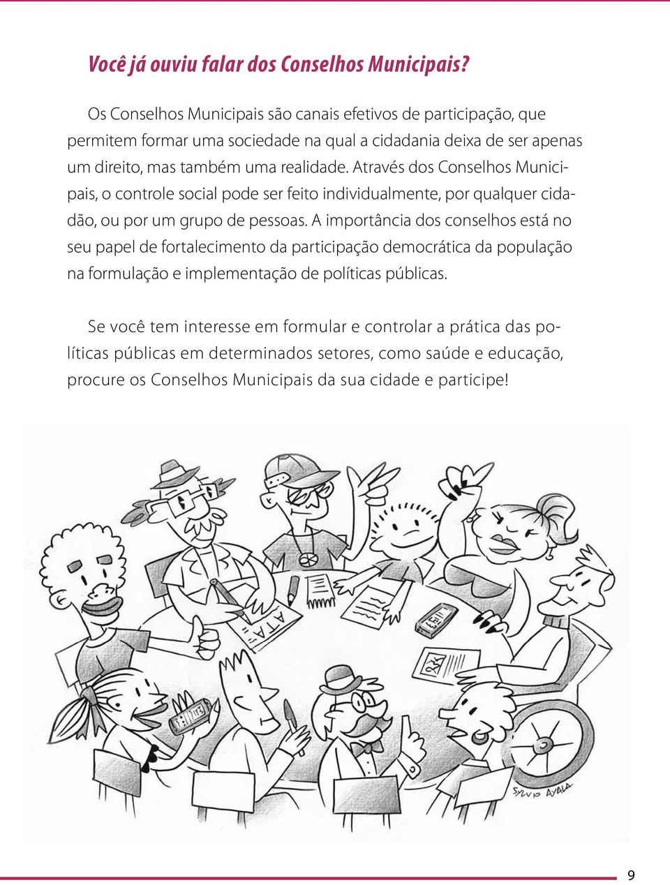 Através dos Conselhos Municipais, o controle social pode ser feito individualmente, por qualquer cidadão, ou por um grupo de pessoas.