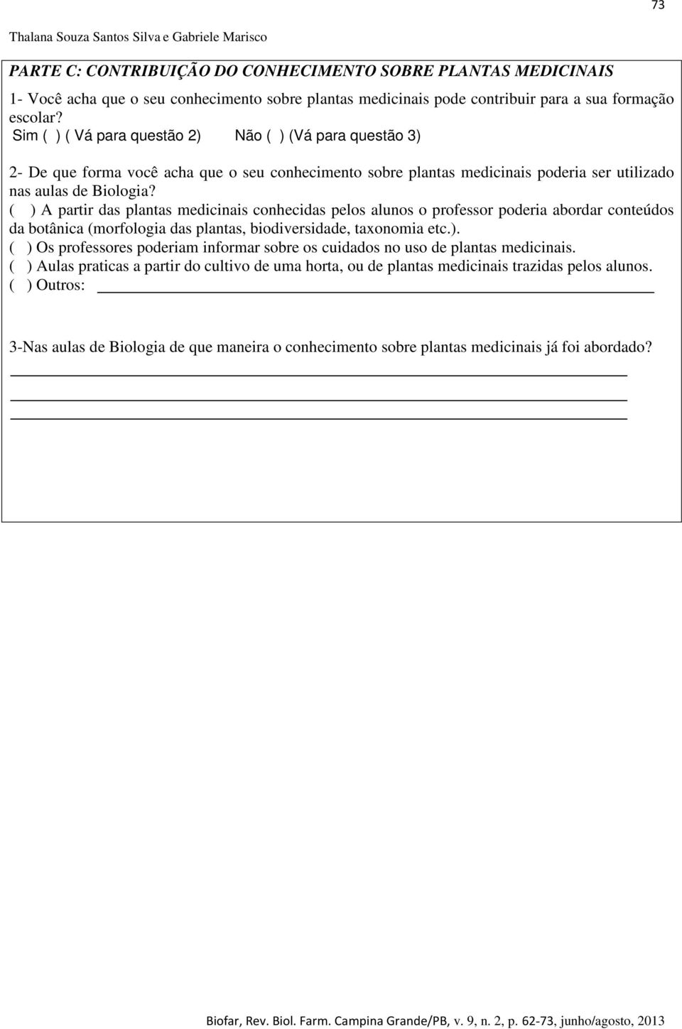 ( ) A partir das plantas medicinais conhecidas pelos alunos o professor poderia abordar conteúdos da botânica (morfologia das plantas, biodiversidade, taxonomia etc.). ( ) Os professores poderiam informar sobre os cuidados no uso de plantas medicinais.