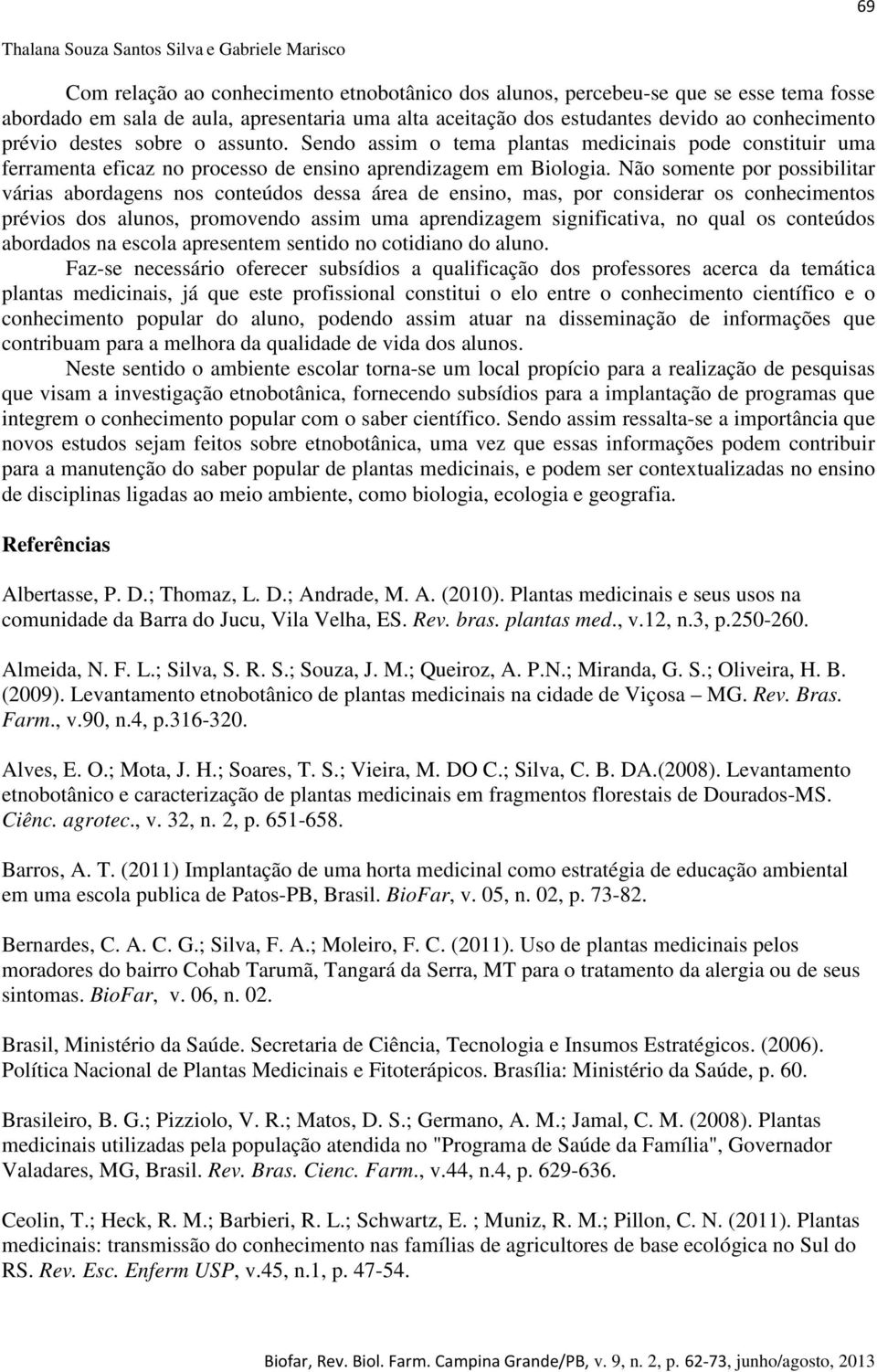 Não somente por possibilitar várias abordagens nos conteúdos dessa área de ensino, mas, por considerar os conhecimentos prévios dos alunos, promovendo assim uma aprendizagem significativa, no qual os