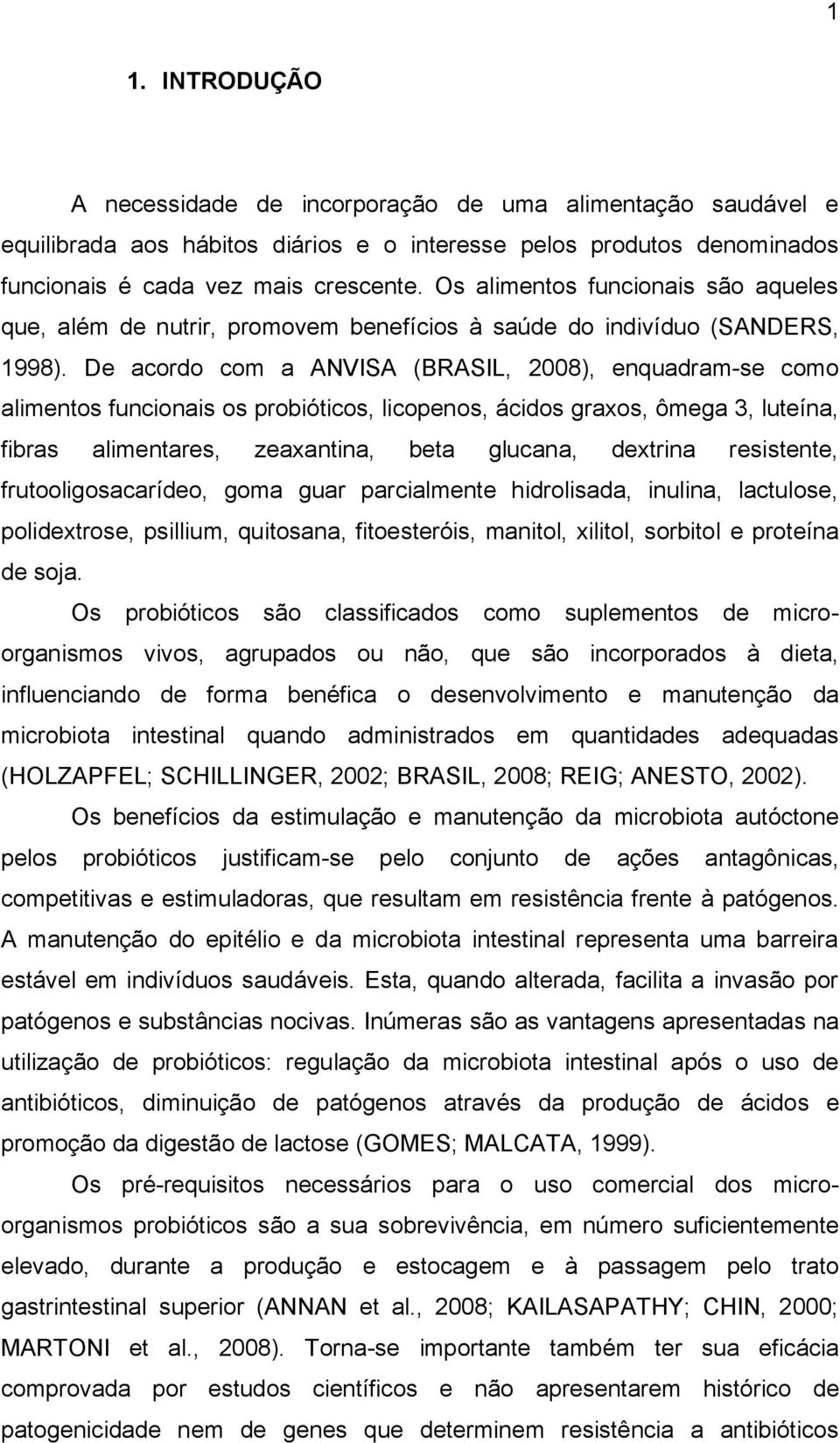 De acordo com a ANVISA (BRASIL, 2008), enquadram-se como alimentos funcionais os probióticos, licopenos, ácidos graxos, ômega 3, luteína, fibras alimentares, zeaxantina, beta glucana, dextrina