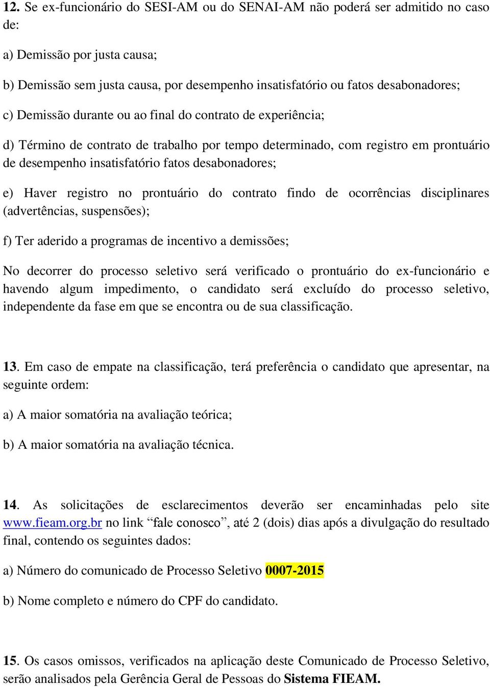 Haver registro no prontuário do contrato findo de ocorrências disciplinares (advertências, suspensões); f) Ter aderido a programas de incentivo a demissões; No decorrer do processo seletivo será