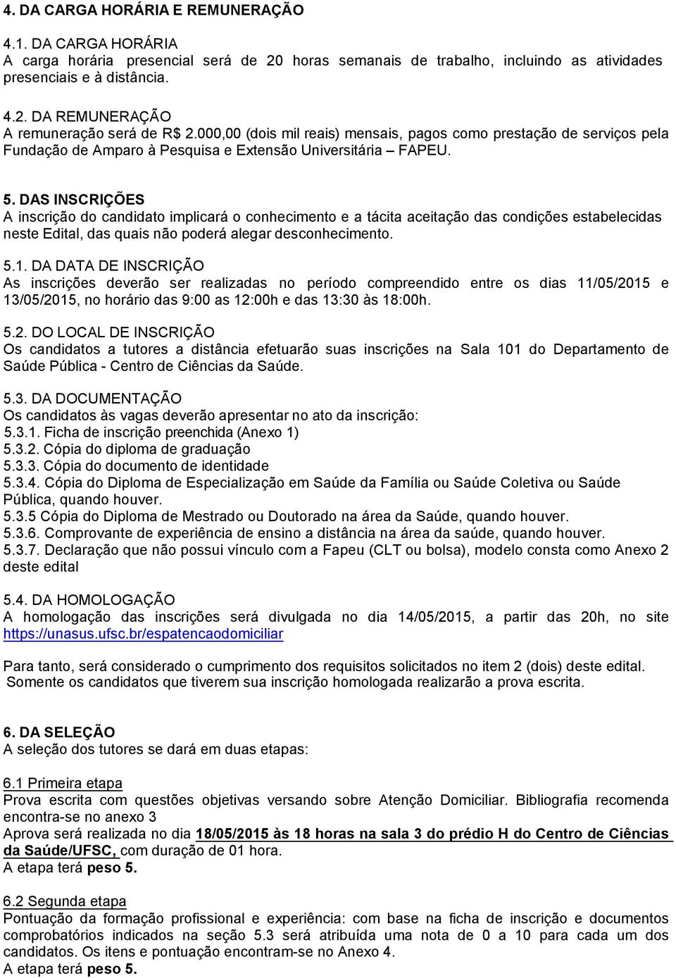 DAS INSCRIÇÕES A inscrição do candidato implicará o conhecimento e a tácita aceitação das condições estabelecidas neste Edital, das quais não poderá alegar desconhecimento. 5.1.