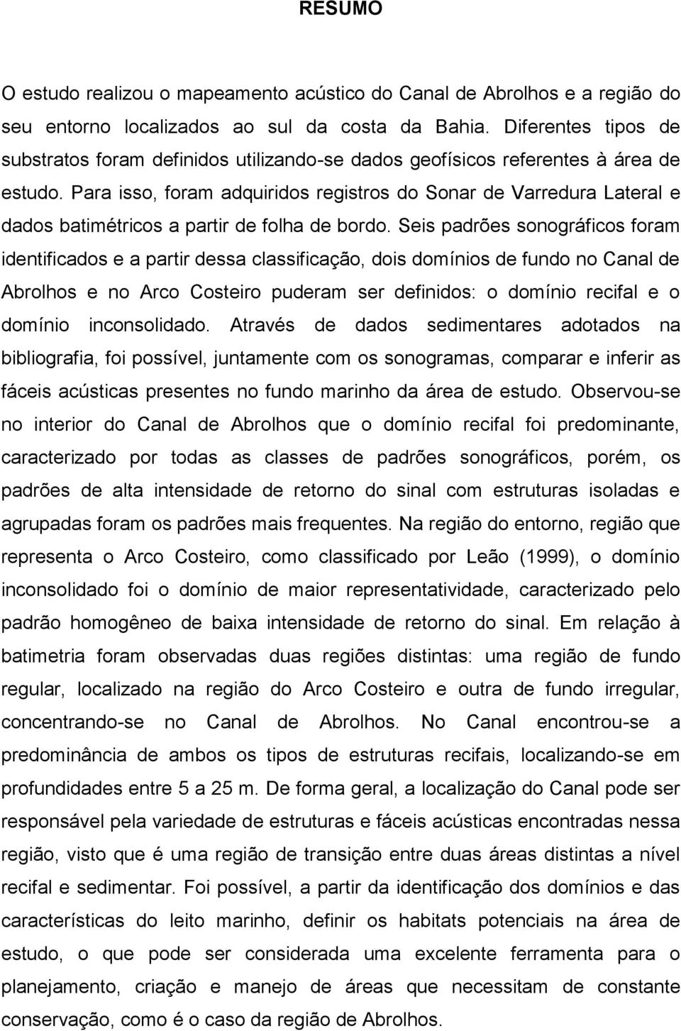 Para isso, foram adquiridos registros do Sonar de Varredura Lateral e dados batimétricos a partir de folha de bordo.