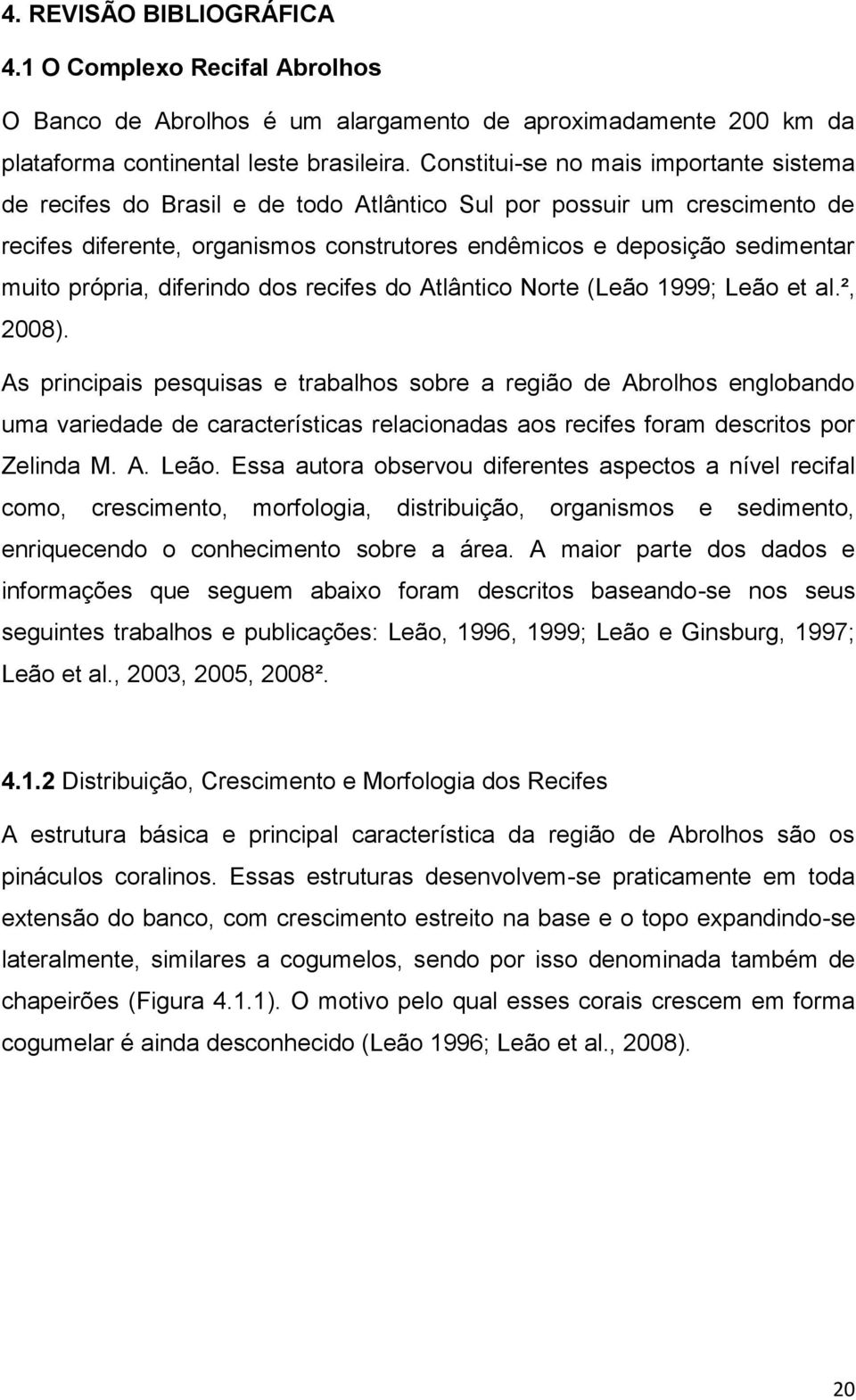 própria, diferindo dos recifes do Atlântico Norte (Leão 1999; Leão et al.², 2008).