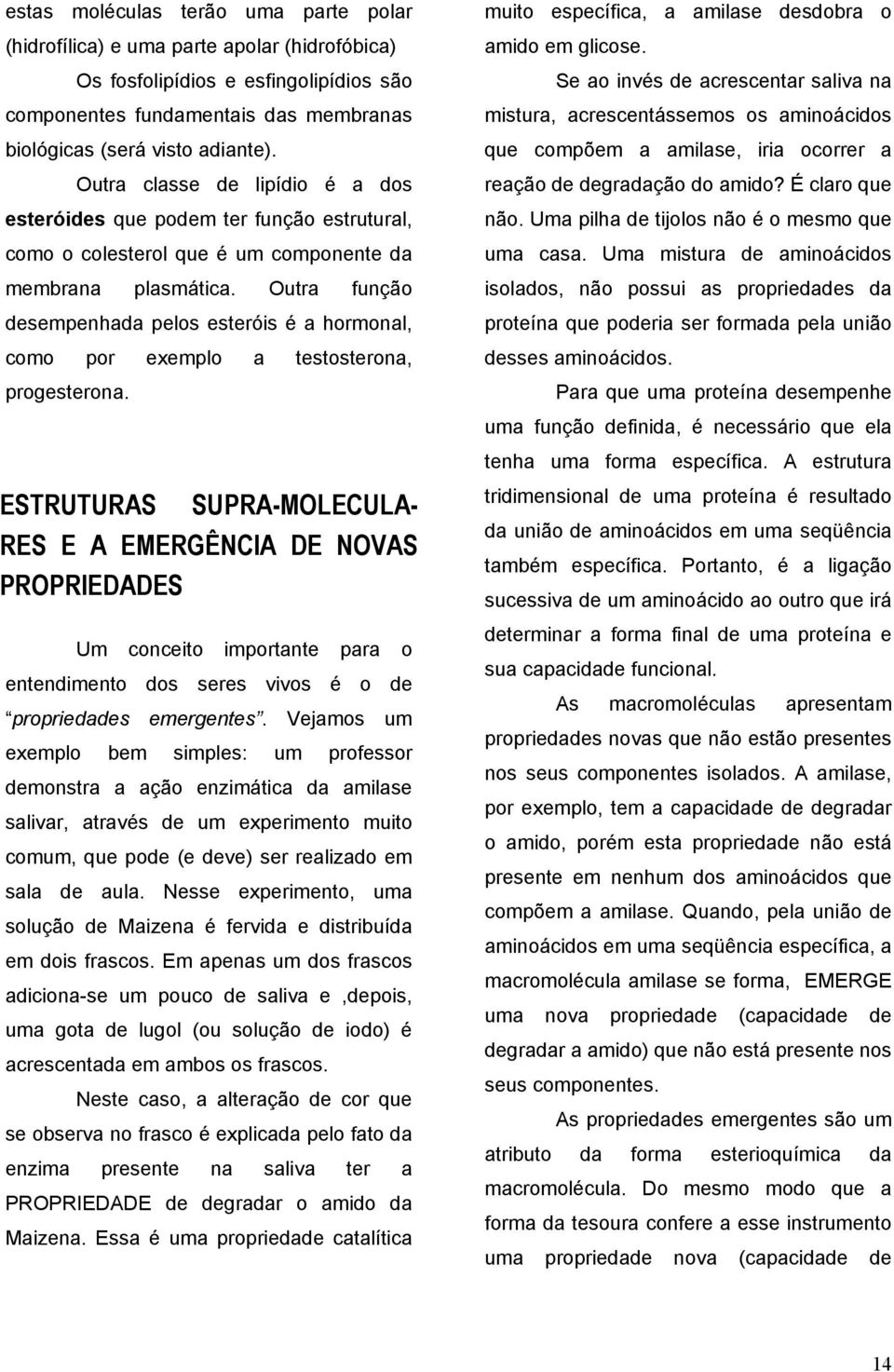 Outra função desempenhada pelos esteróis é a hormonal, como por exemplo a testosterona, progesterona. muito específica, a amilase desdobra o amido em glicose.