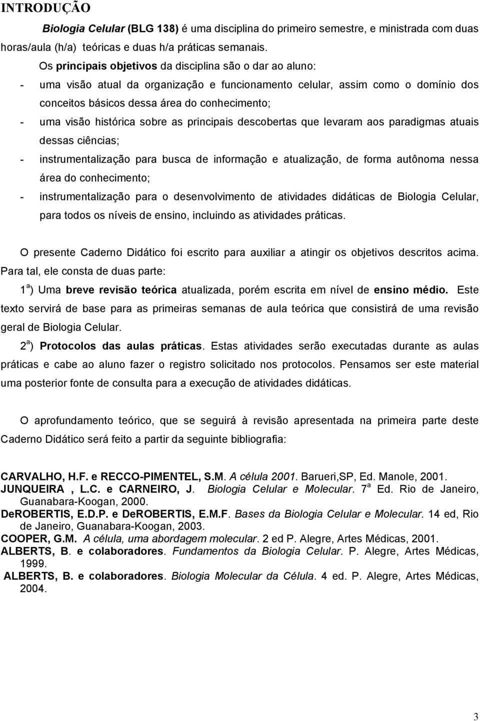 histórica sobre as principais descobertas que levaram aos paradigmas atuais dessas ciências; - instrumentalização para busca de informação e atualização, de forma autônoma nessa área do conhecimento;