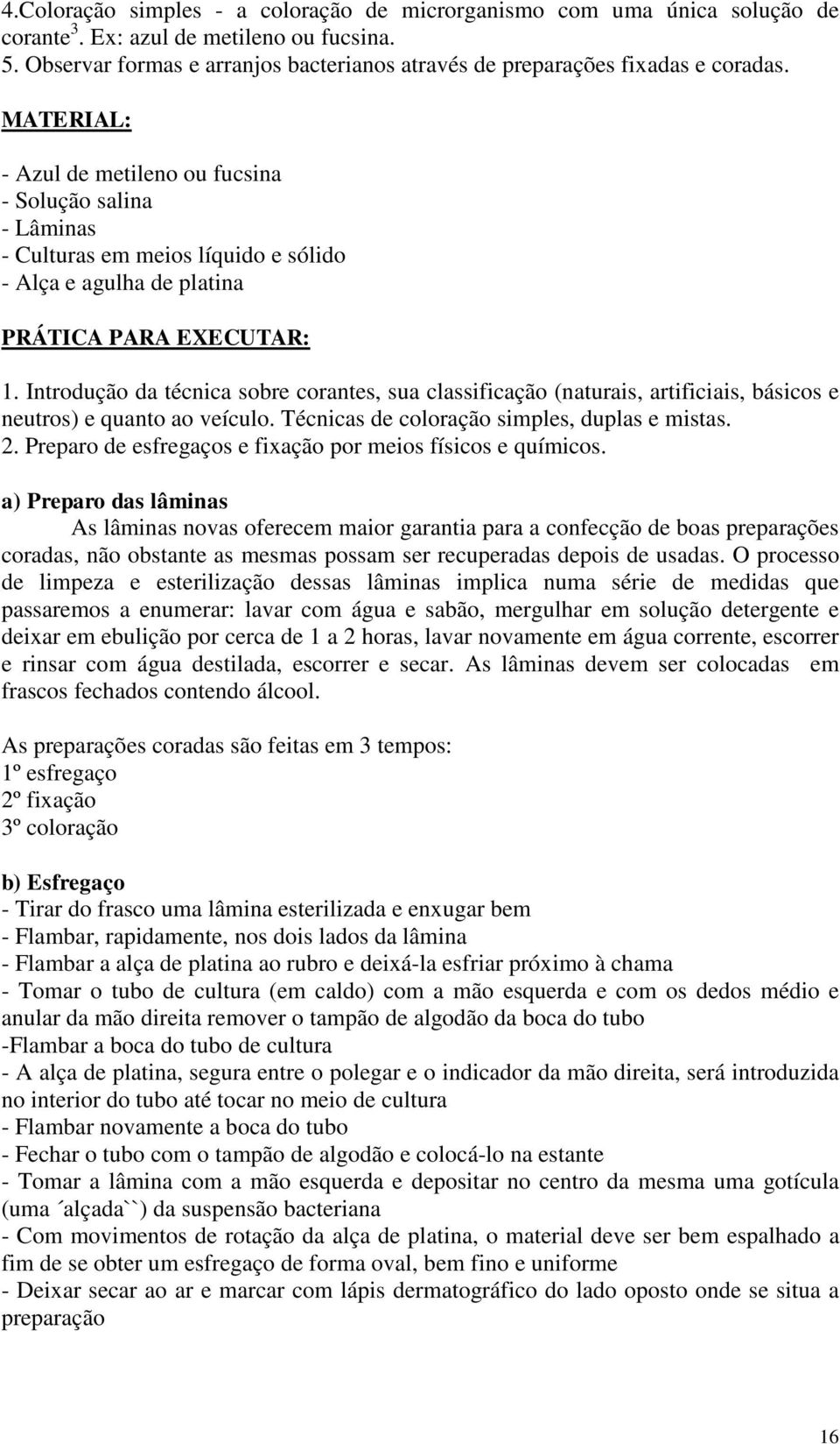 MATERIAL: - Azul de metileno ou fucsina - Solução salina - Lâminas - Culturas em meios líquido e sólido - Alça e agulha de platina PRÁTICA PARA EXECUTAR: 1.