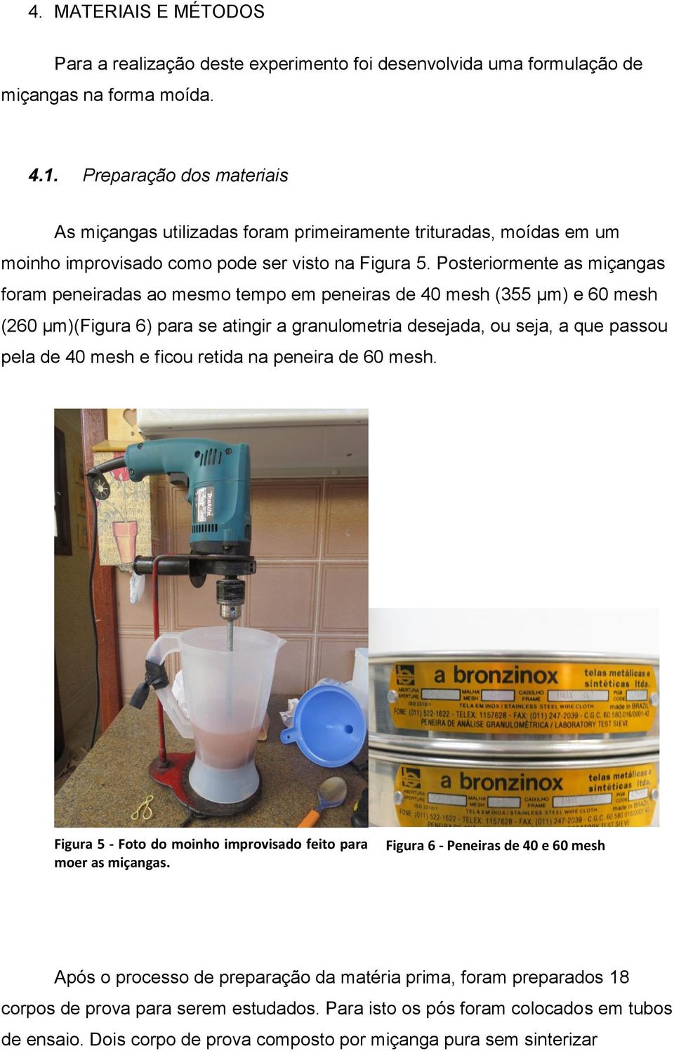 Posteriormente as miçangas foram peneiradas ao mesmo tempo em peneiras de 40 mesh (355 µm) e 60 mesh (260 µm)(figura 6) para se atingir a granulometria desejada, ou seja, a que passou pela de 40 mesh