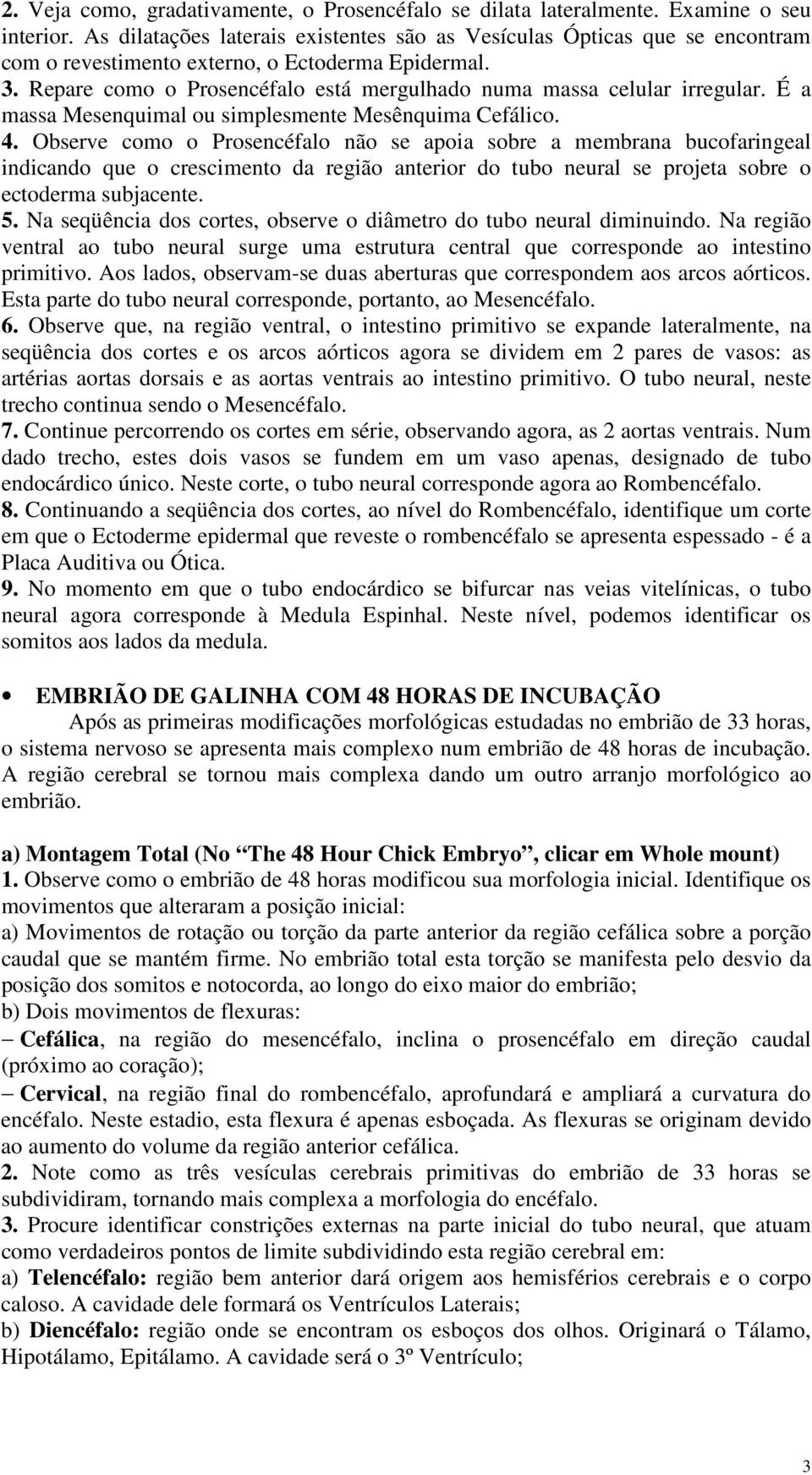 Repare como o Prosencéfalo está mergulhado numa massa celular irregular. É a massa Mesenquimal ou simplesmente Mesênquima Cefálico. 4.