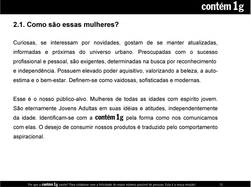 Preocupadas com o sucesso profissional e pessoal, são exigentes, determinadas na busca por reconhecimento e independência.