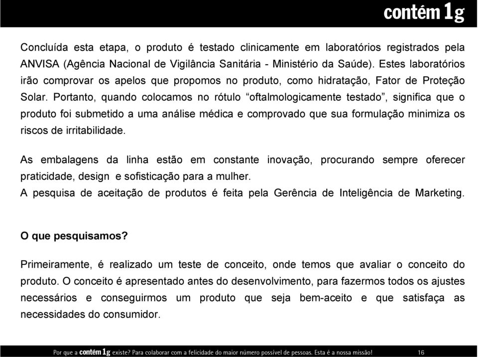 Estes laboratórios irão comprovar os apelos que propomos no produto, como hidratação, Fator de Proteção Solar.