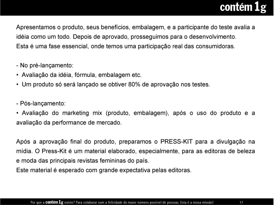 Esta é uma fase essencial, onde temos uma participação real das consumidoras. - No pré-lançamento: Avaliação da idéia, fórmula, embalagem etc.