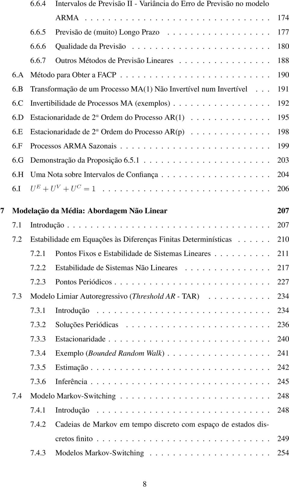 B Transformação de um Processo MA(1 Não Invertível num Invertível... 191 6.C Invertibilidade de Processos MA (exemplos................. 192 6.D Estacionaridade de 2 a Ordem do Processo AR(1.............. 195 6.