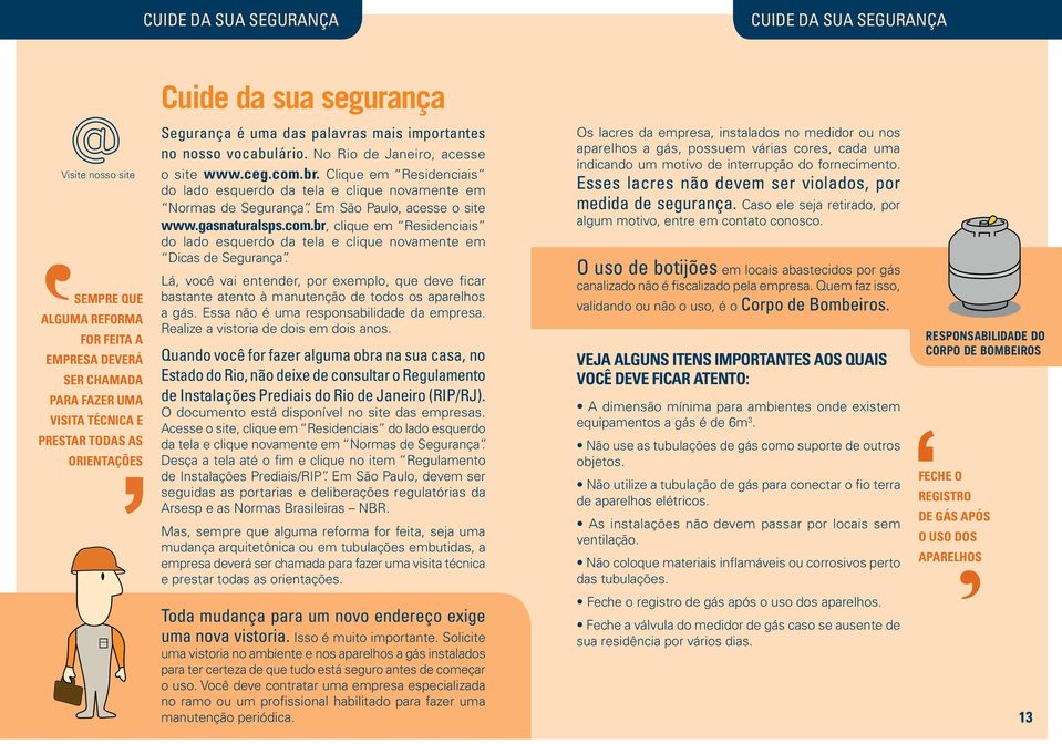 Clique em Residenciais do lado esquerdo da tela e clique novamente em Normas de Segurança. Em São Paulo, acesse o site www.gasnaturalsps.com.