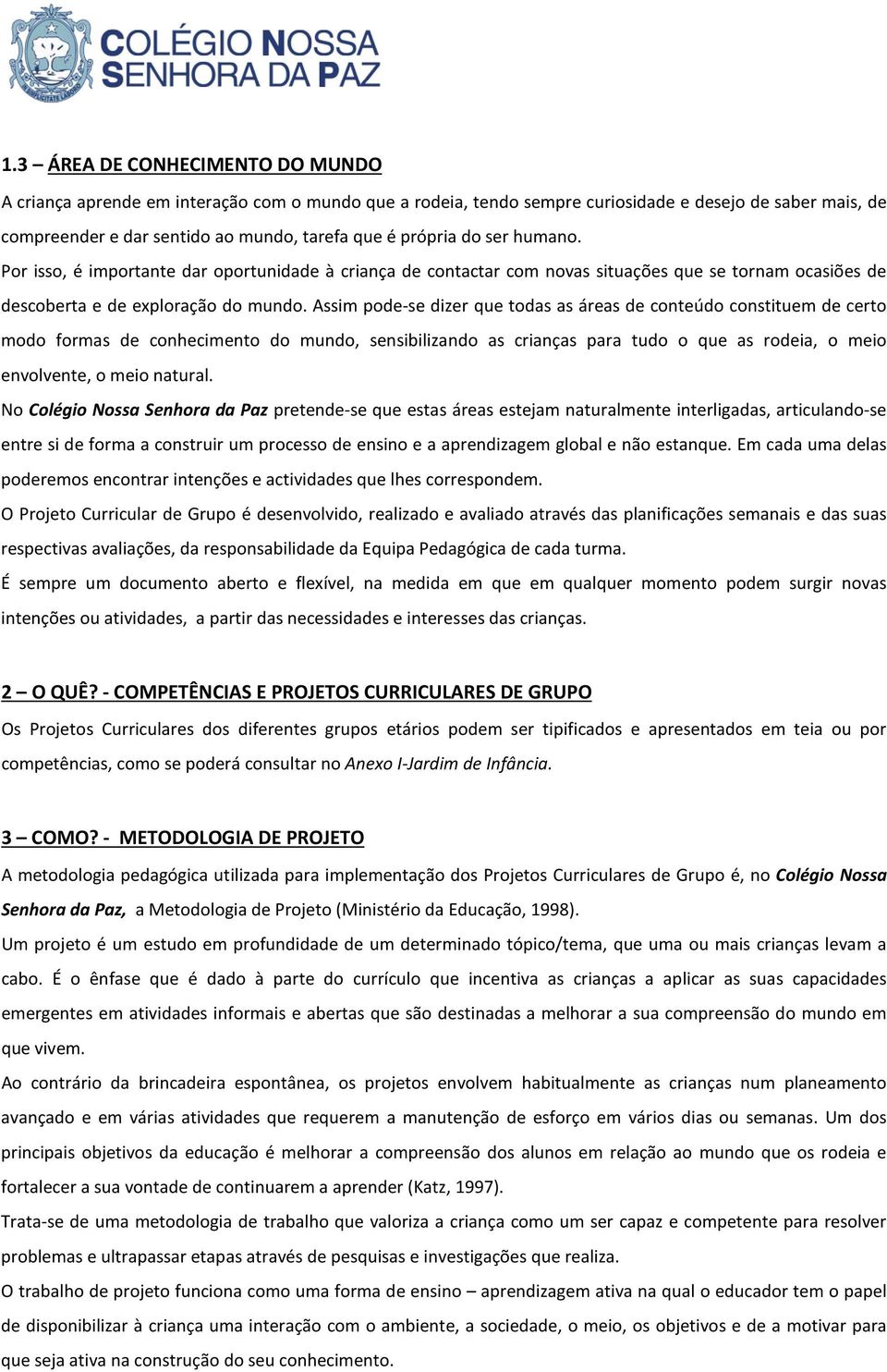 Assim pode-se dizer que todas as áreas de conteúdo constituem de certo modo formas de conhecimento do mundo, sensibilizando as crianças para tudo o que as rodeia, o meio envolvente, o meio natural.