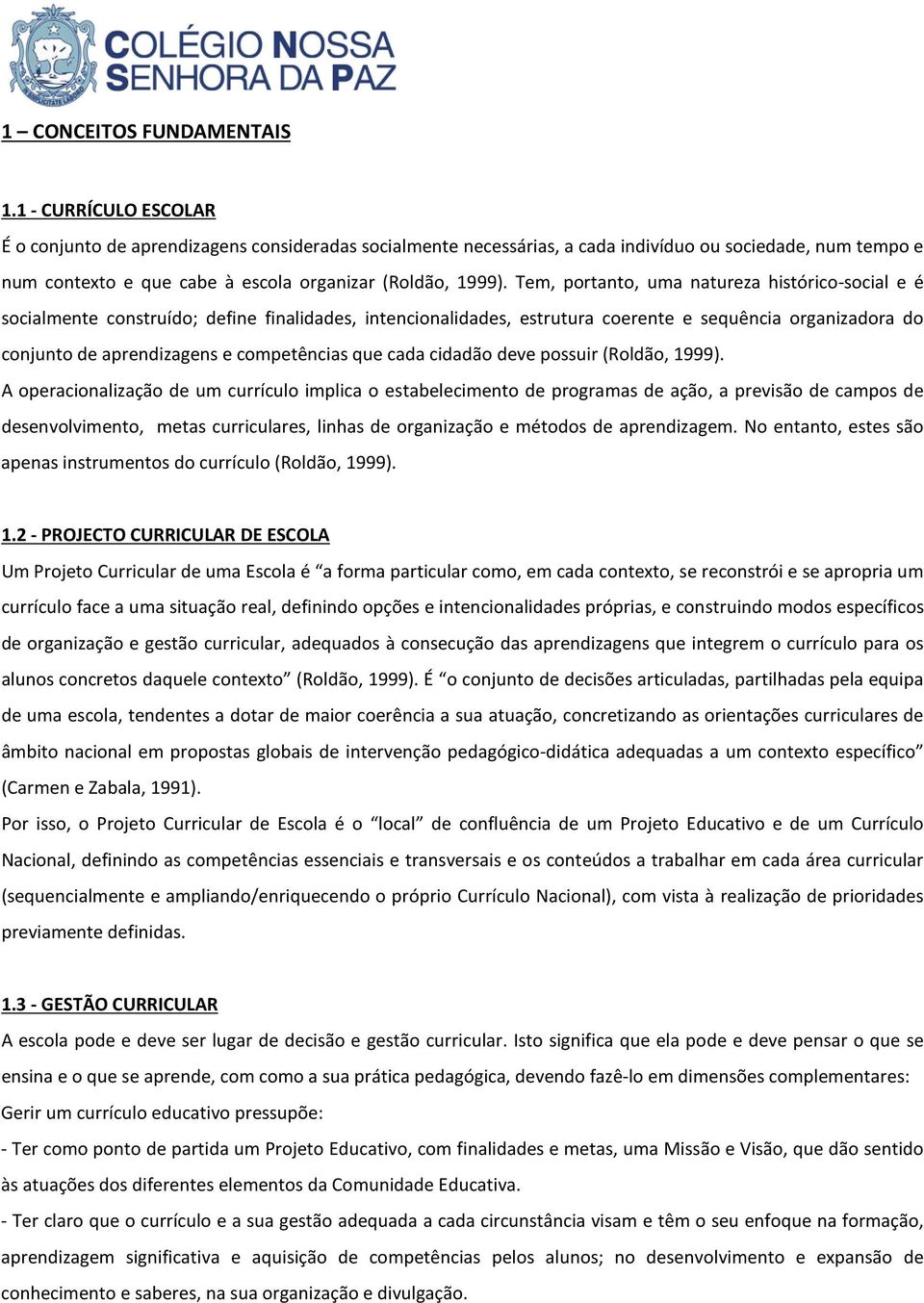 Tem, portanto, uma natureza histórico-social e é socialmente construído; define finalidades, intencionalidades, estrutura coerente e sequência organizadora do conjunto de aprendizagens e competências