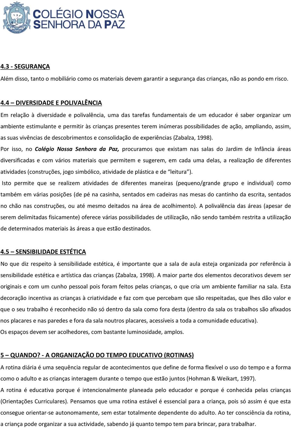 inúmeras possibilidades de ação, ampliando, assim, as suas vivências de descobrimentos e consolidação de experiências (Zabalza, 1998).