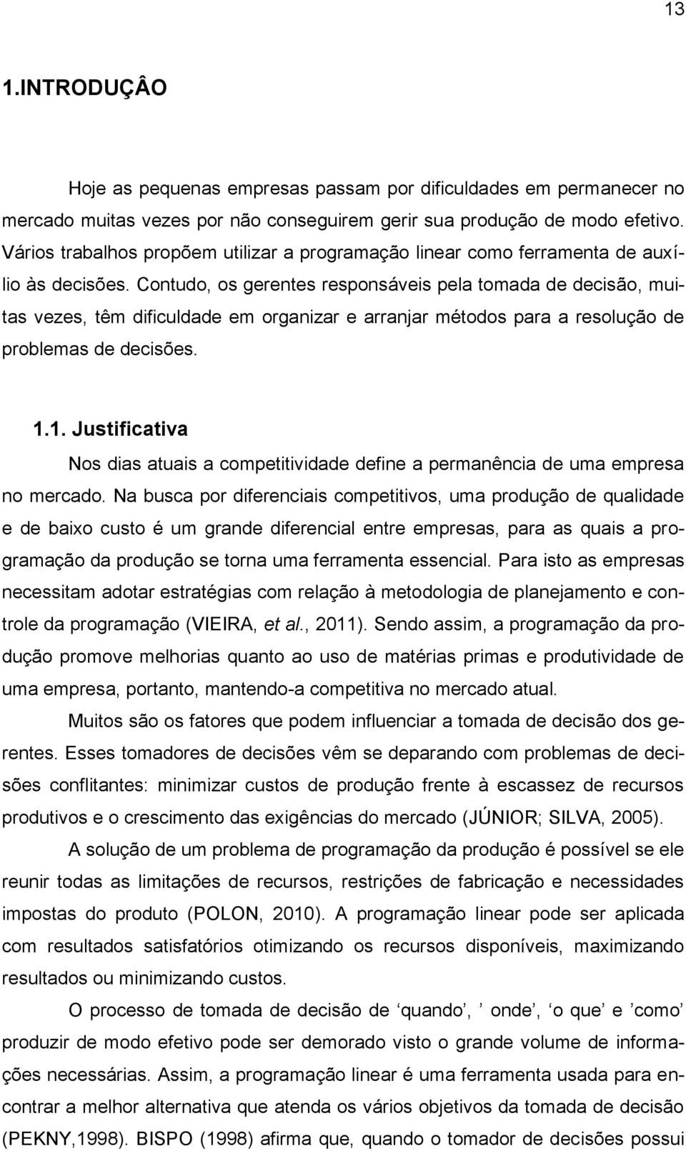 Contudo, os gerentes responsáveis pela tomada de decisão, muitas vezes, têm dificuldade em organizar e arranjar métodos para a resolução de problemas de decisões. 1.