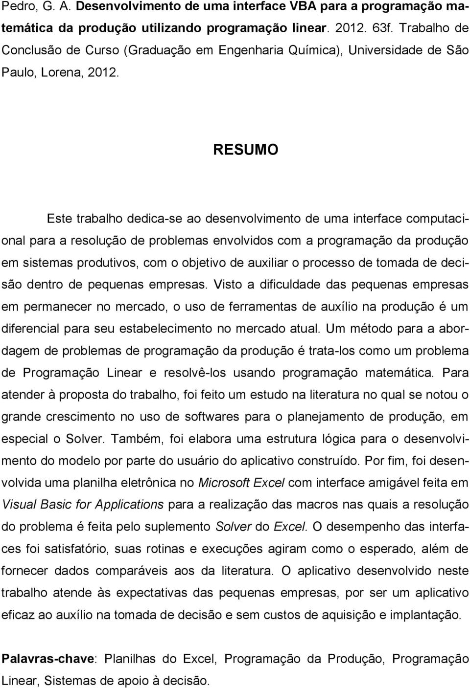 RESUMO Este trabalho dedica-se ao desenvolvimento de uma interface computacional para a resolução de problemas envolvidos com a programação da produção em sistemas produtivos, com o objetivo de