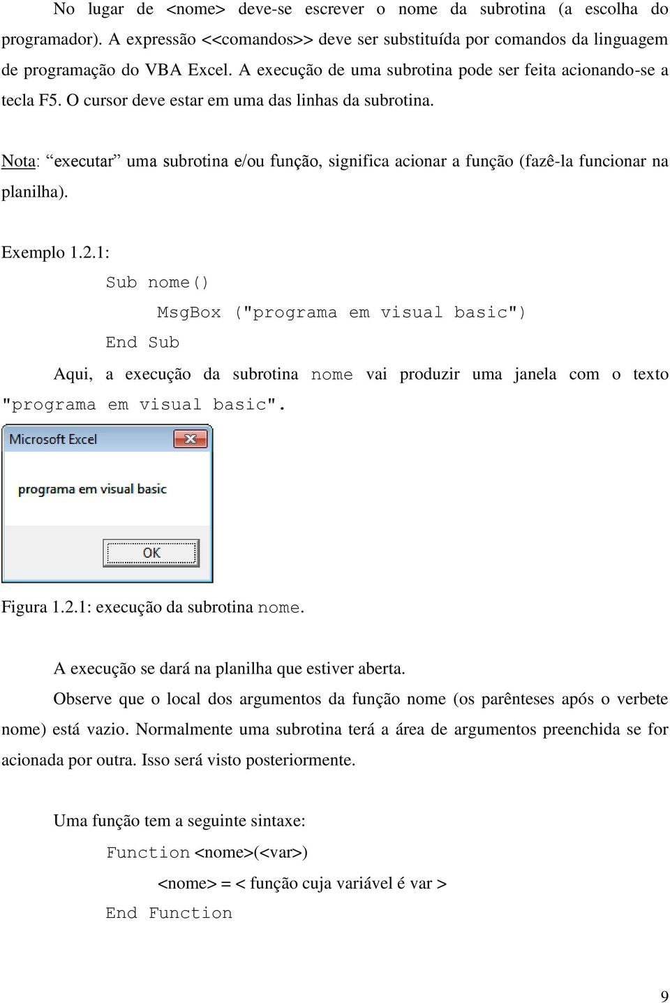 Nota: executar uma subrotina e/ou função, significa acionar a função (fazê-la funcionar na planilha). Exemplo 1.2.