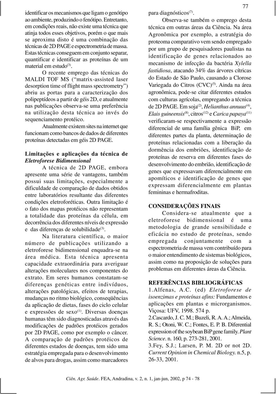 Estas técnicas conseguem em conjunto separar, quantificar e identificar as proteínas de um material em estudo (3).