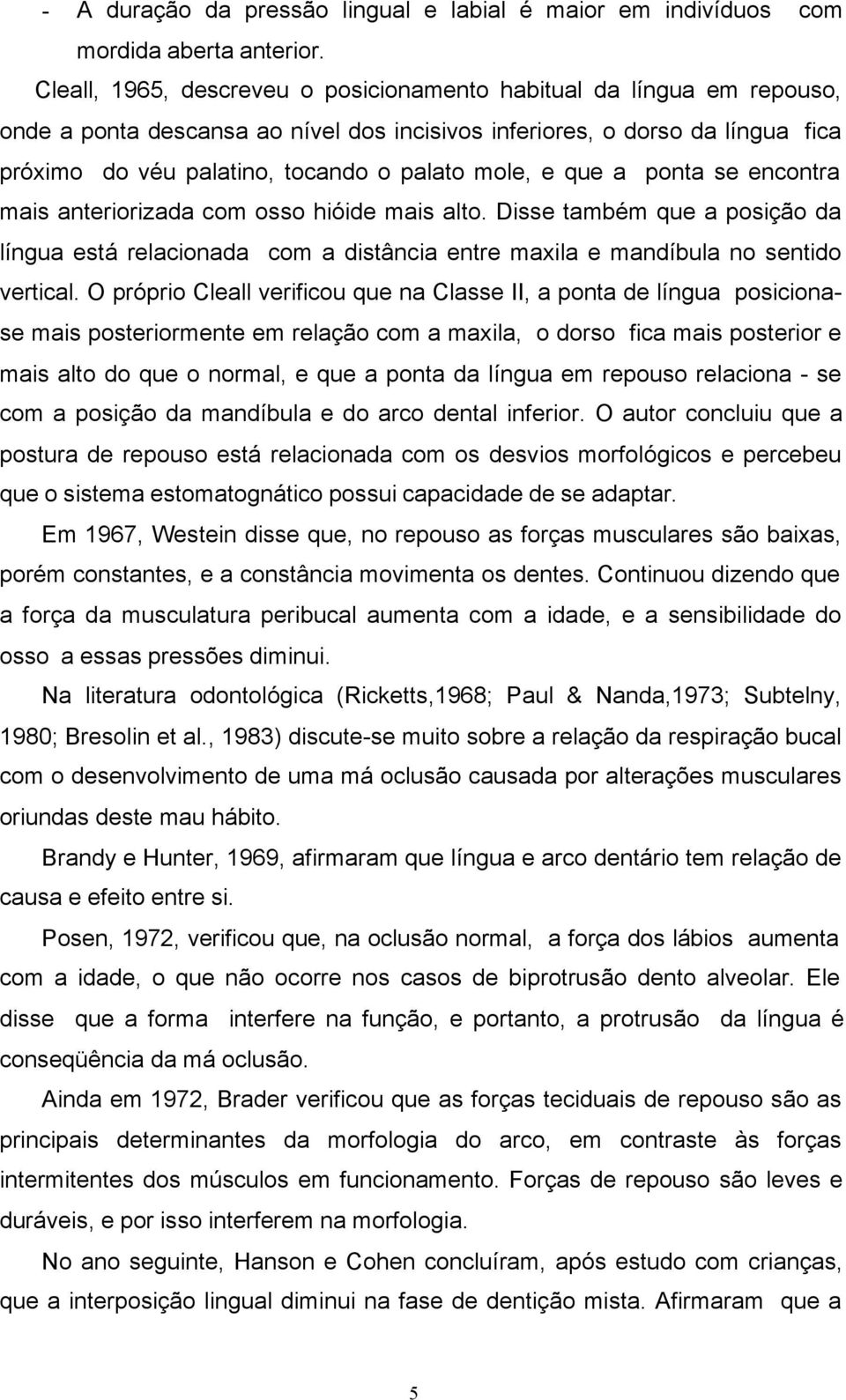 e que a ponta se encontra mais anteriorizada com osso hióide mais alto. Disse também que a posição da língua está relacionada com a distância entre maxila e mandíbula no sentido vertical.