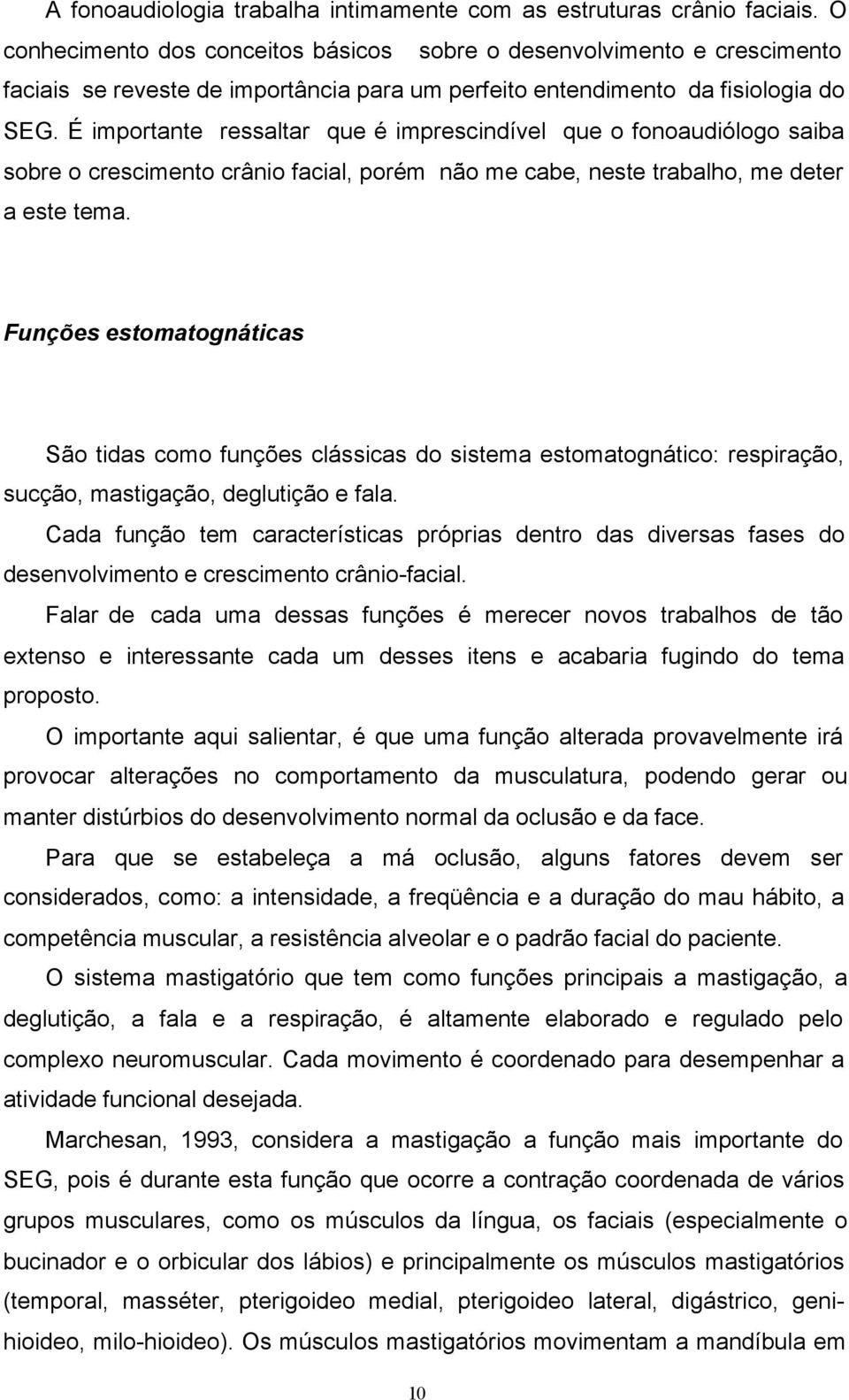 É importante ressaltar que é imprescindível que o fonoaudiólogo saiba sobre o crescimento crânio facial, porém não me cabe, neste trabalho, me deter a este tema.