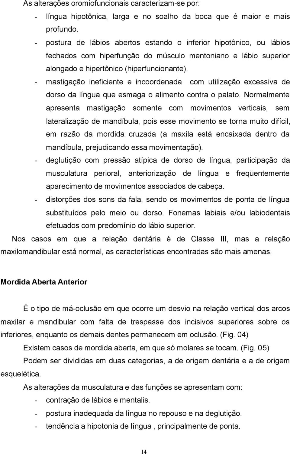 - mastigação ineficiente e incoordenada com utilização excessiva de dorso da língua que esmaga o alimento contra o palato.