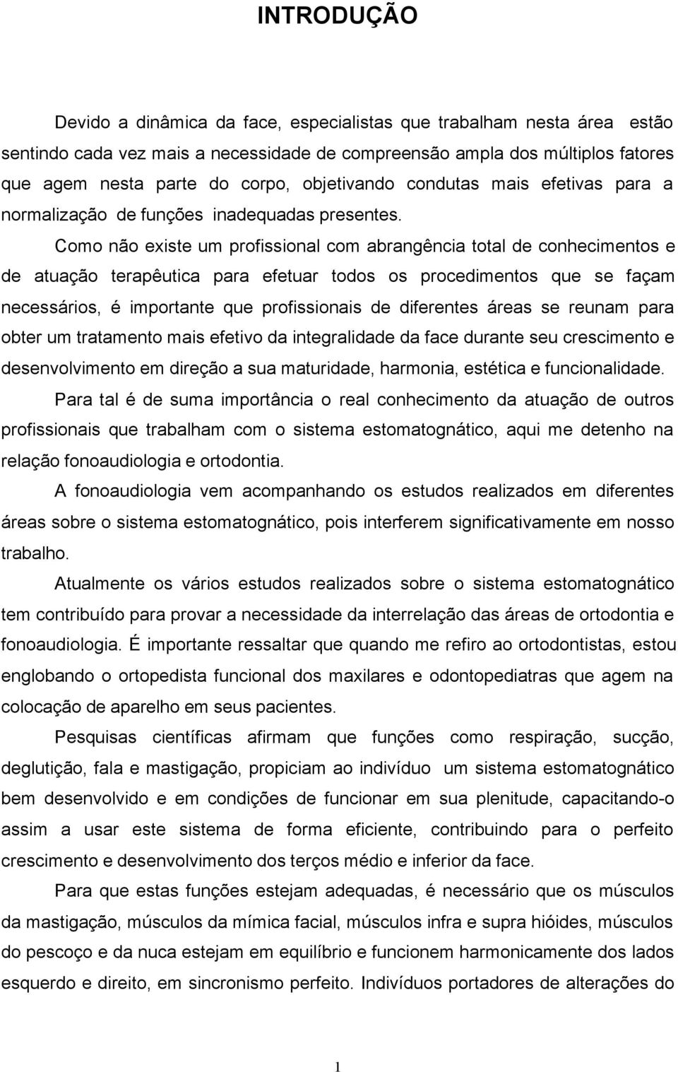 Como não existe um profissional com abrangência total de conhecimentos e de atuação terapêutica para efetuar todos os procedimentos que se façam necessários, é importante que profissionais de