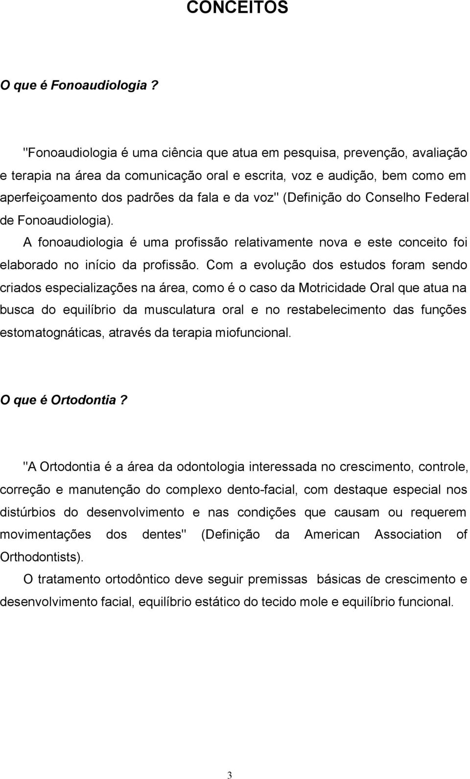 (Definição do Conselho Federal de Fonoaudiologia). A fonoaudiologia é uma profissão relativamente nova e este conceito foi elaborado no início da profissão.